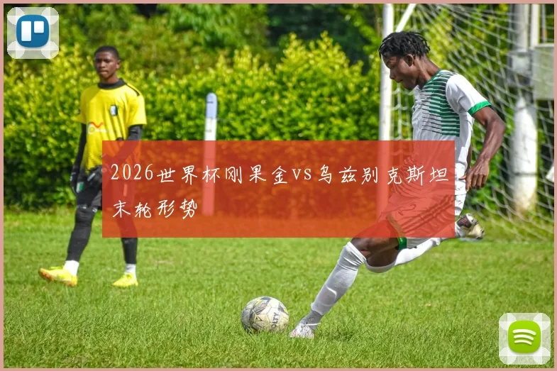 2026世界杯刚果金vs乌兹别克斯坦末轮形势