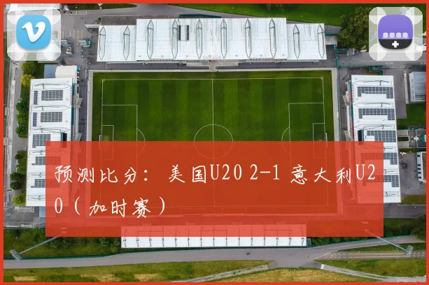 预测比分：美国U20 2-1 意大利U20（加时赛）