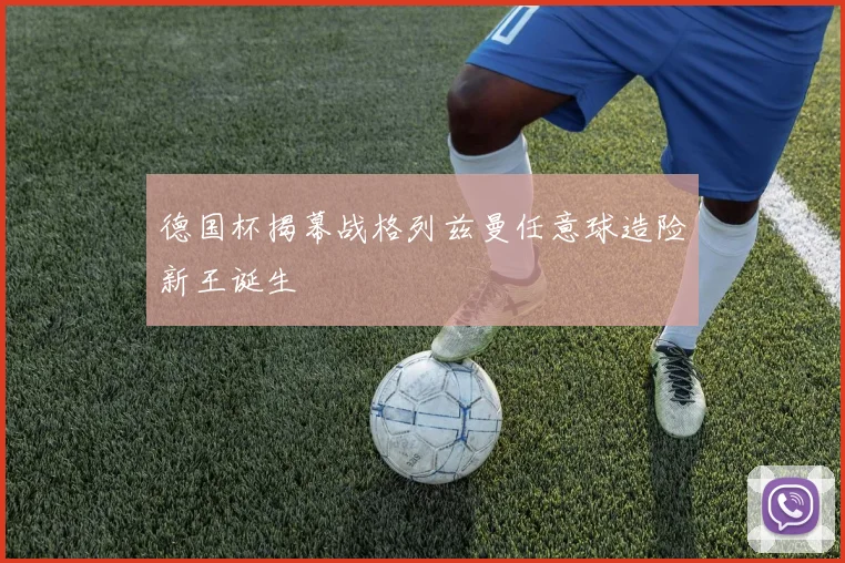 德国杯揭幕战格列兹曼任意球造险新王诞生
