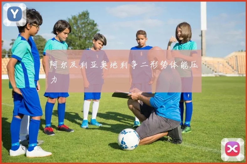 阿尔及利亚奥地利争二形势体能压力