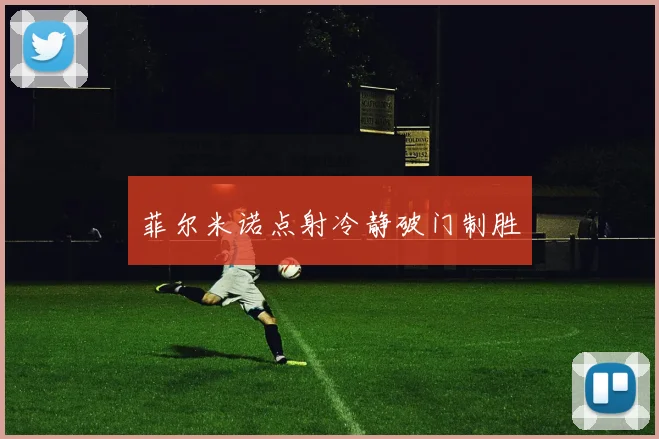 菲尔米诺点射冷静破门制胜