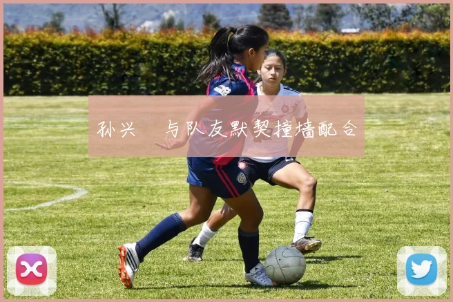 孙兴慜与队友默契撞墙配合