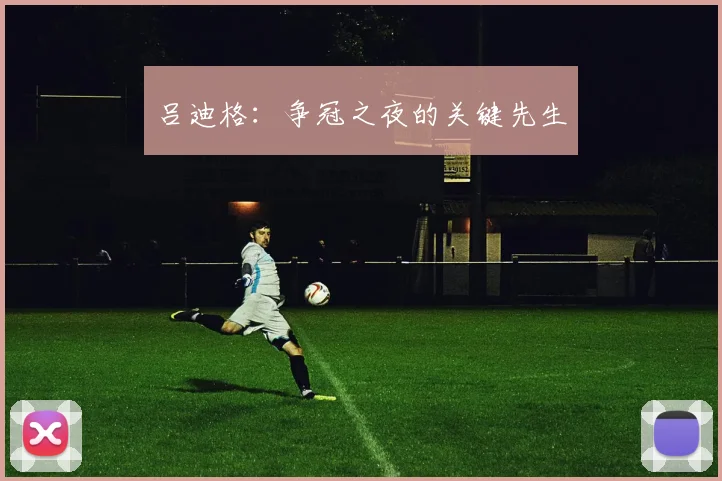 吕迪格:争冠之夜的关键先生