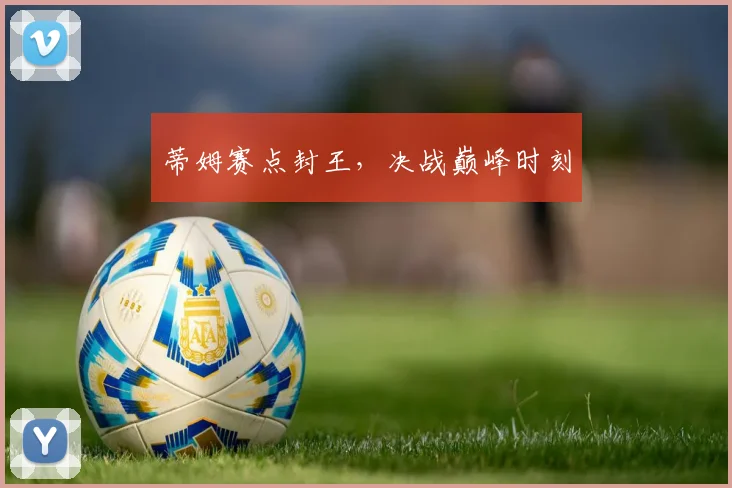 蒂姆赛点封王，决战巅峰时刻