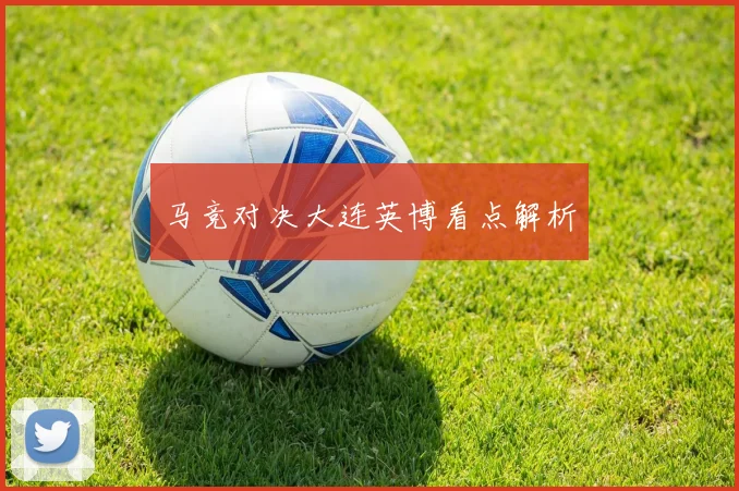 马竞对决大连英博看点解析