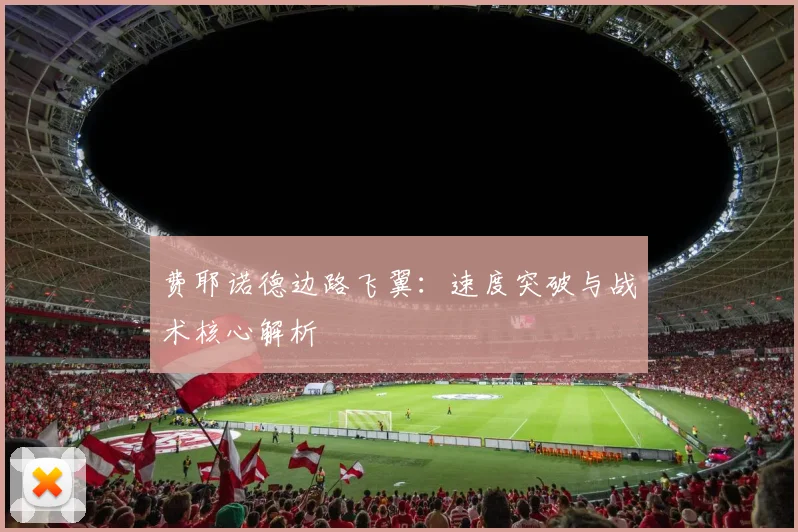 费耶诺德边路飞翼:速度突破与战术核心解析