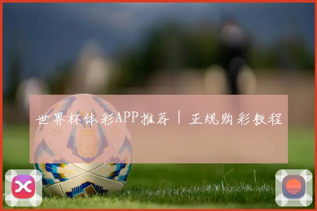世界杯体彩APP推荐｜正规购彩教程
