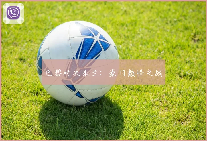 巴黎对决米兰:豪门巅峰之战