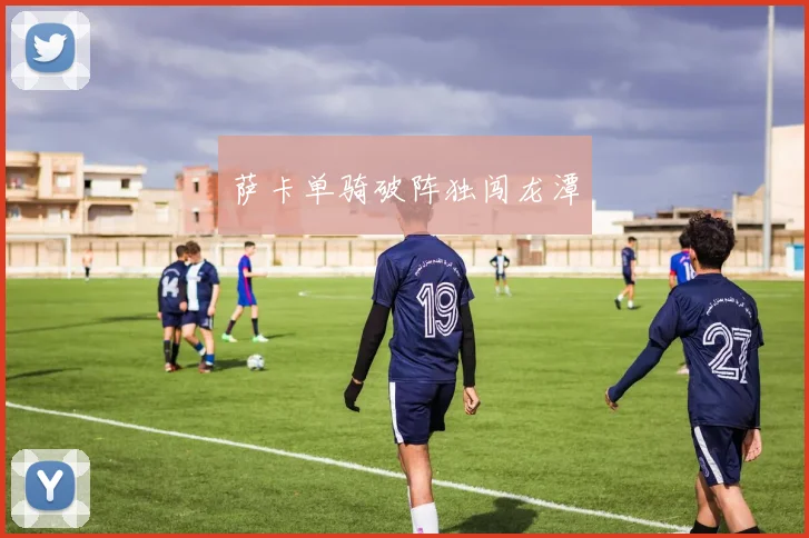 萨卡单骑破阵独闯龙潭