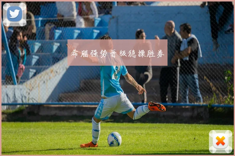 希腊强势晋级稳操胜券