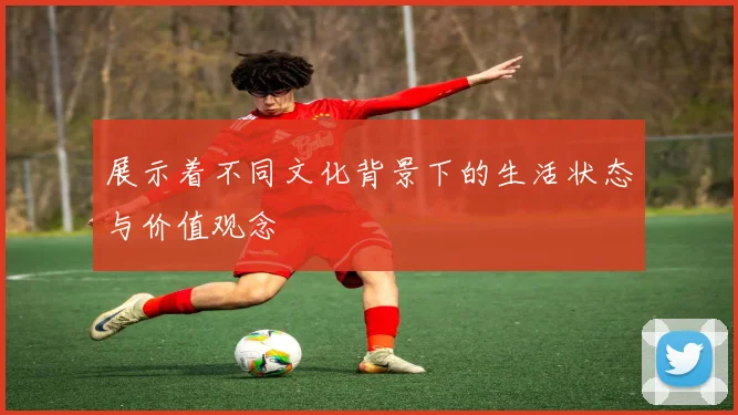 展示着不同文化背景下的生活状态与价值观念