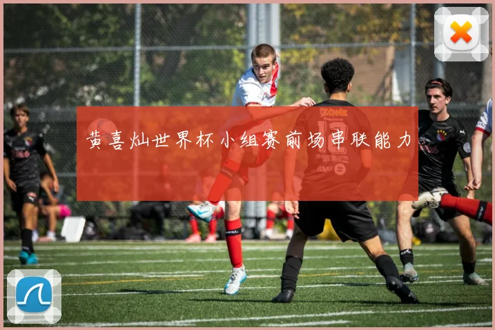 黄喜灿世界杯小组赛前场串联能力
