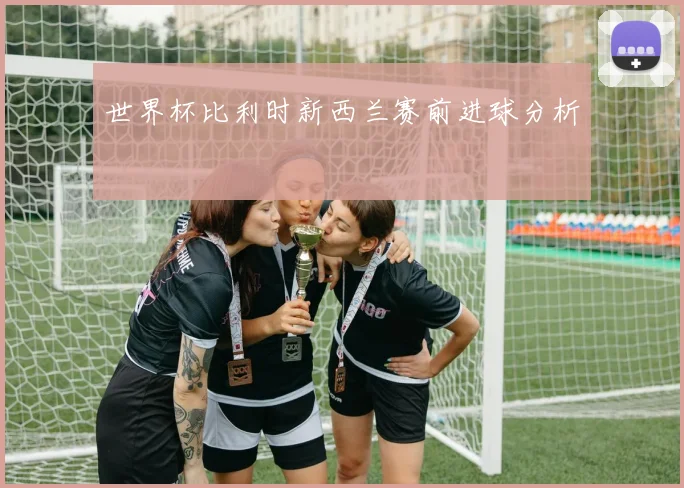 世界杯比利时新西兰赛前进球分析