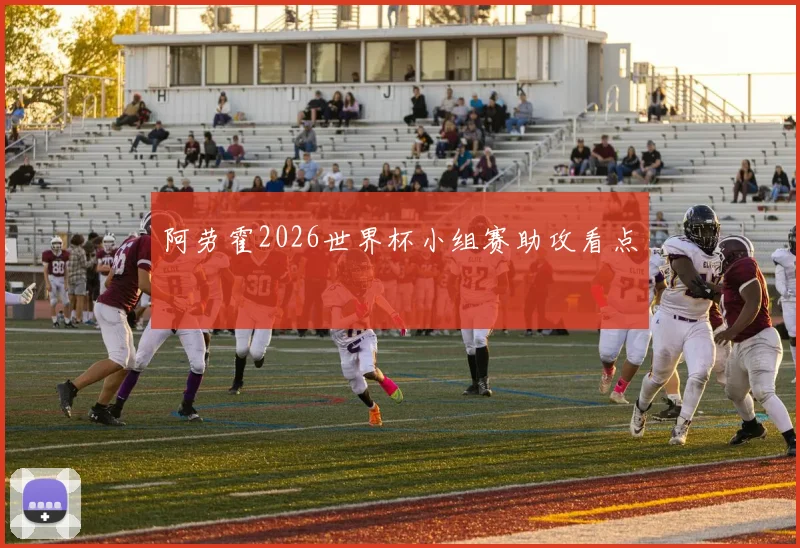 阿劳霍2026世界杯小组赛助攻看点
