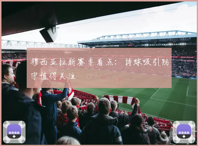 穆西亚拉新赛季看点：持球吸引防守值得关注