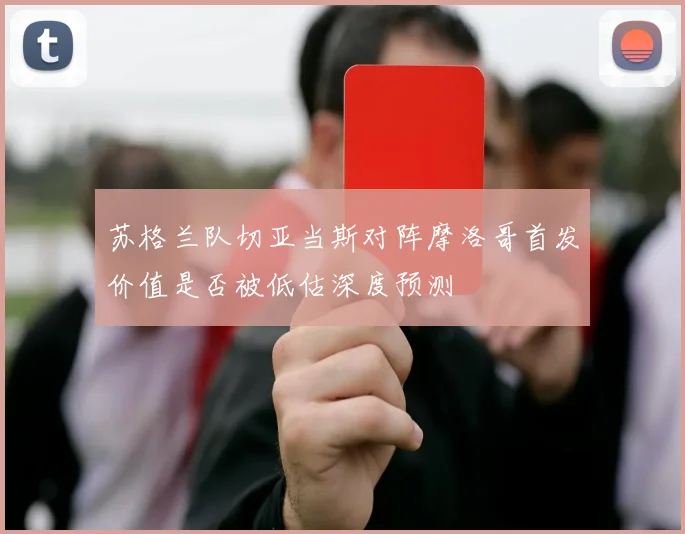 苏格兰队切亚当斯对阵摩洛哥首发价值是否被低估深度预测