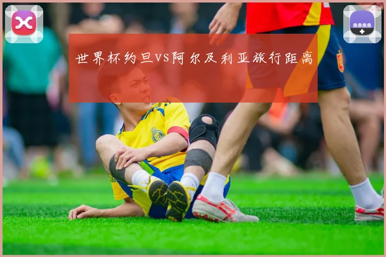 世界杯约旦vs阿尔及利亚旅行距离