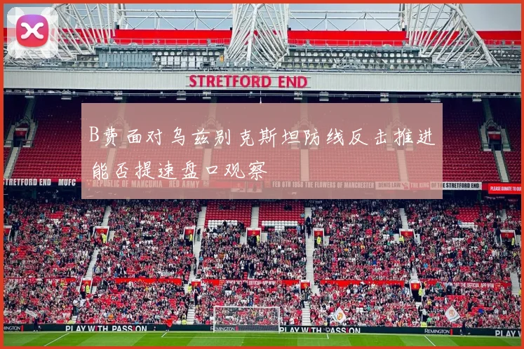 B费面对乌兹别克斯坦防线反击推进能否提速盘口观察