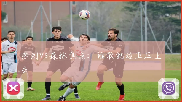 热刺vs森林焦点：谁敢把边卫压上去