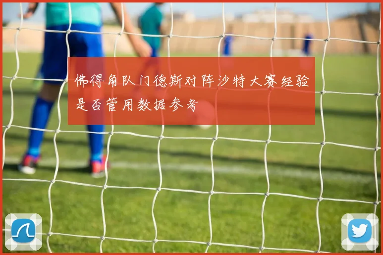 佛得角队门德斯对阵沙特大赛经验是否管用数据参考