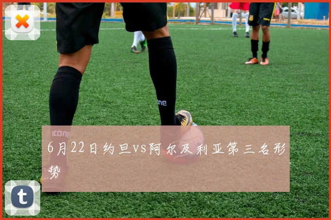 6月22日约旦vs阿尔及利亚第三名形势