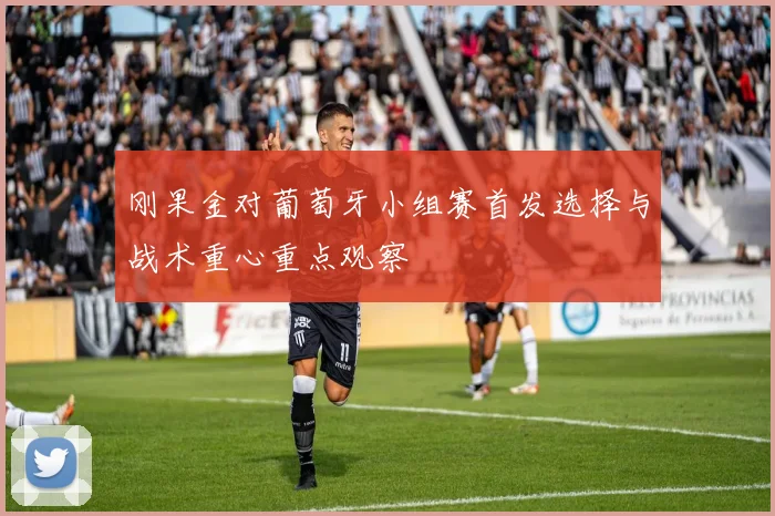 刚果金对葡萄牙小组赛首发选择与战术重心重点观察