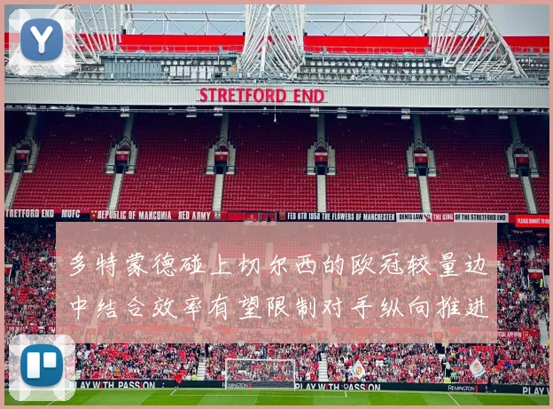 多特蒙德碰上切尔西的欧冠较量边中结合效率有望限制对手纵向推进