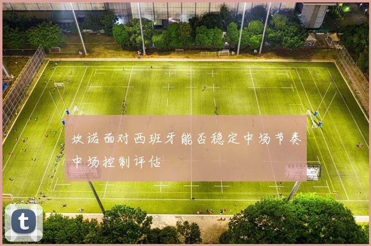 坎诺面对西班牙能否稳定中场节奏中场控制评估