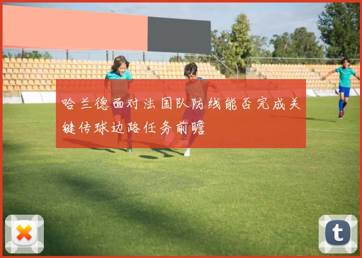 哈兰德面对法国队防线能否完成关键传球边路任务前瞻