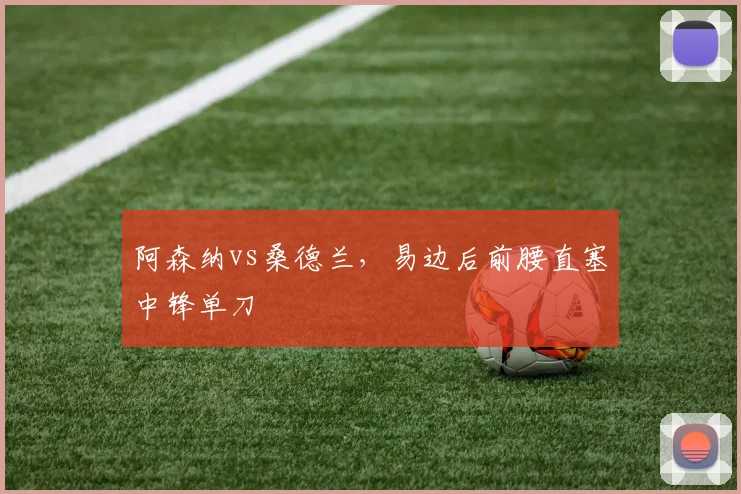 阿森纳vs桑德兰，易边后前腰直塞中锋单刀