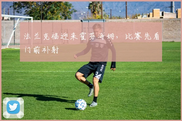 法兰克福迎来霍芬海姆，比赛先看门前补射