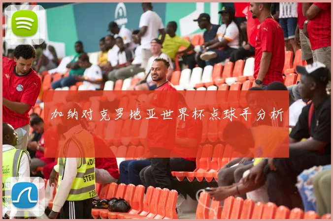 加纳对克罗地亚世界杯点球手分析