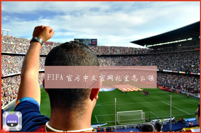 FIFA 官方中文官网礼金怎么领