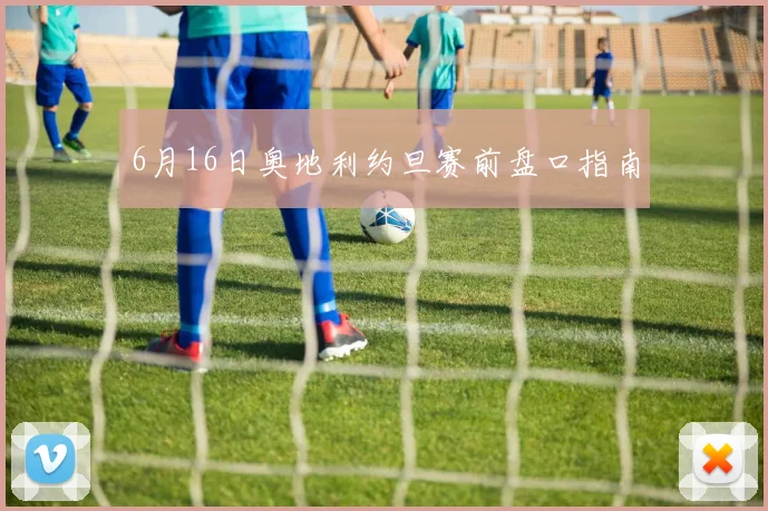 6月16日奥地利约旦赛前盘口指南