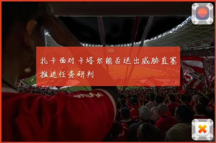 扎卡面对卡塔尔能否送出威胁直塞推进任务研判