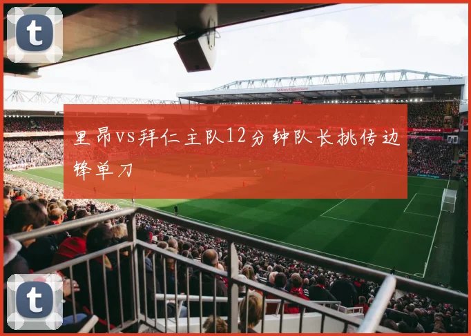 里昂vs拜仁主队12分钟队长挑传边锋单刀