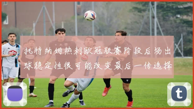 托特纳姆热刺欧冠联赛阶段后场出球稳定性很可能改变最后一传选择