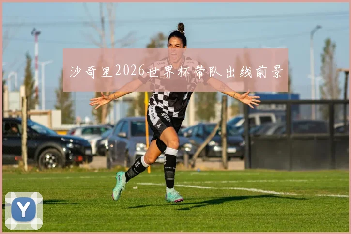 沙奇里2026世界杯带队出线前景